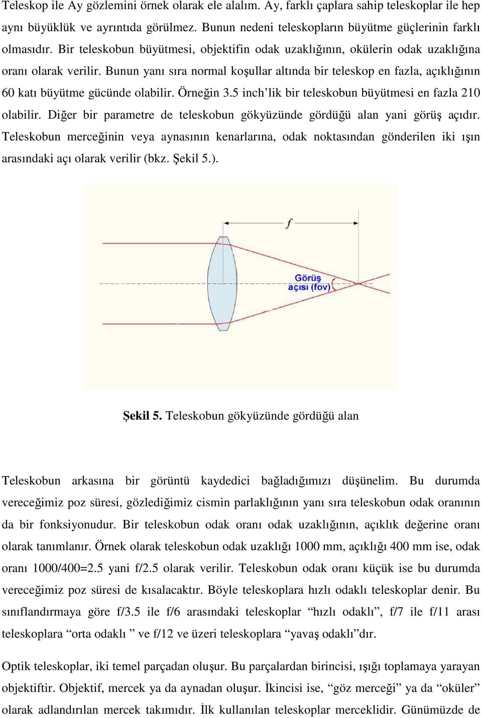 Bunun yanı sıra normal koşullar altında bir teleskop en fazla, açıklığının 60 katı büyütme gücünde olabilir. Örneğin 3.5 inch lik bir teleskobun büyütmesi en fazla 210 olabilir.