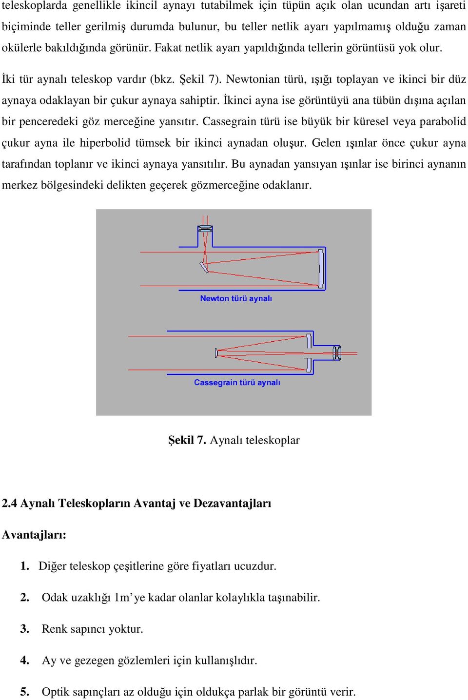 Newtonian türü, ışığı toplayan ve ikinci bir düz aynaya odaklayan bir çukur aynaya sahiptir. Đkinci ayna ise görüntüyü ana tübün dışına açılan bir penceredeki göz merceğine yansıtır.