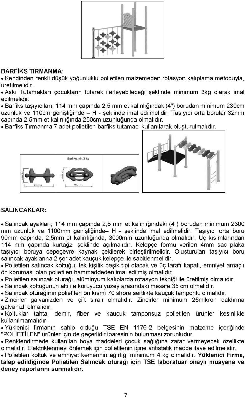 Barfiks taģıyıcıları; 114 mm çapında 2,5 mm et kalınlığındaki(4 ) borudan minimum 230cm uzunluk ve 110cm geniģliğinde H - Ģeklinde imal edilmelidir.