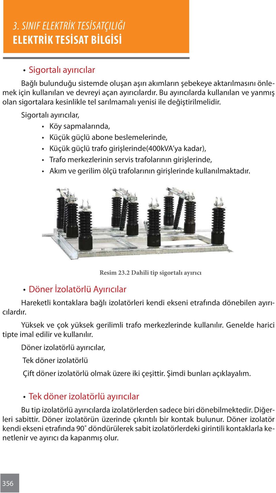 Sigortalı ayırıcılar, Köy sapmalarında, Küçük güçlü abone beslemelerinde, Küçük güçlü trafo girişlerinde(400kva ya kadar), Trafo merkezlerinin servis trafolarının girişlerinde, Akım ve gerilim ölçü