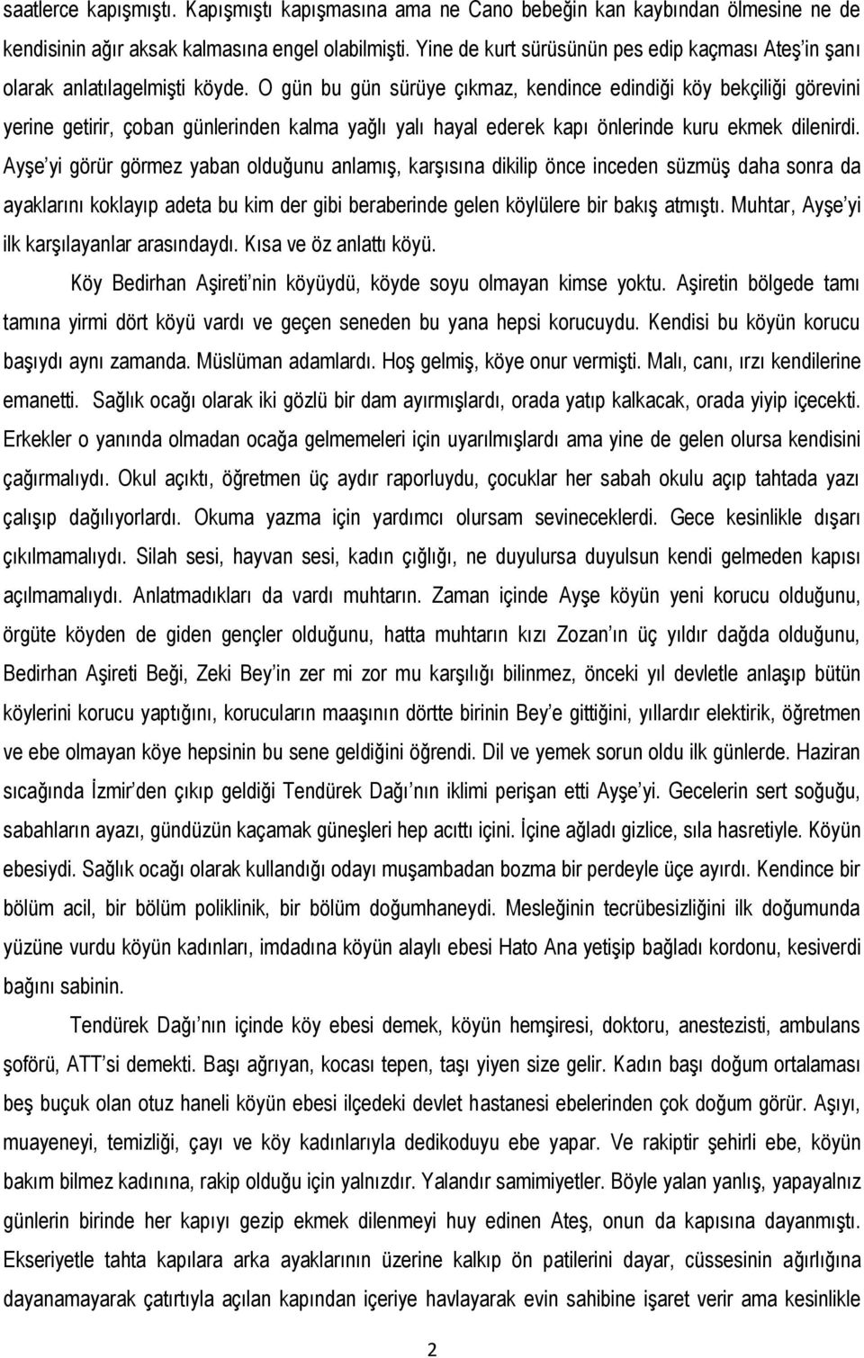 O gün bu gün sürüye çıkmaz, kendince edindiği köy bekçiliği görevini yerine getirir, çoban günlerinden kalma yağlı yalı hayal ederek kapı önlerinde kuru ekmek dilenirdi.