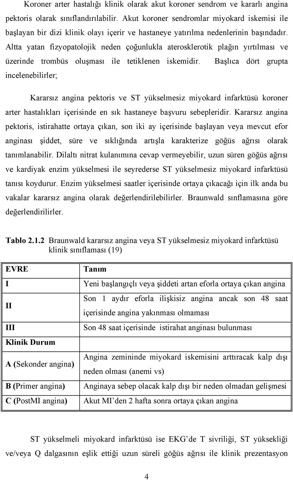 Altta yatan fizyopatolojik neden çoğunlukla aterosklerotik plağın yırtılması ve üzerinde trombüs oluşması ile tetiklenen iskemidir.