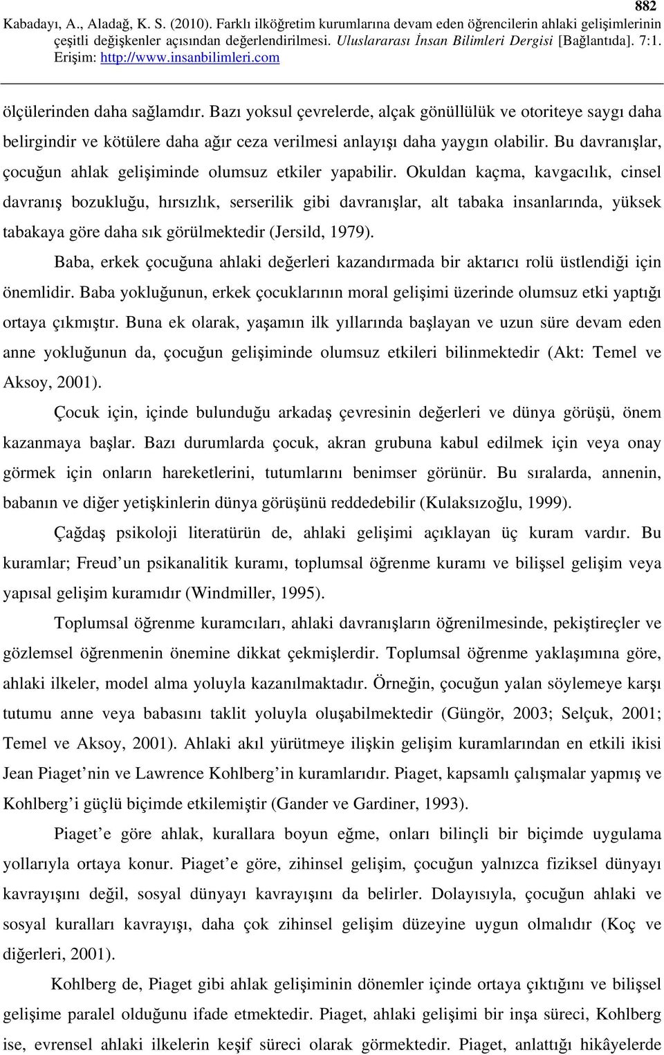 Okuldan kaçma, kavgacılık, cinsel davranış bozukluğu, hırsızlık, serserilik gibi davranışlar, alt tabaka insanlarında, yüksek tabakaya göre daha sık görülmektedir (Jersild, 1979).