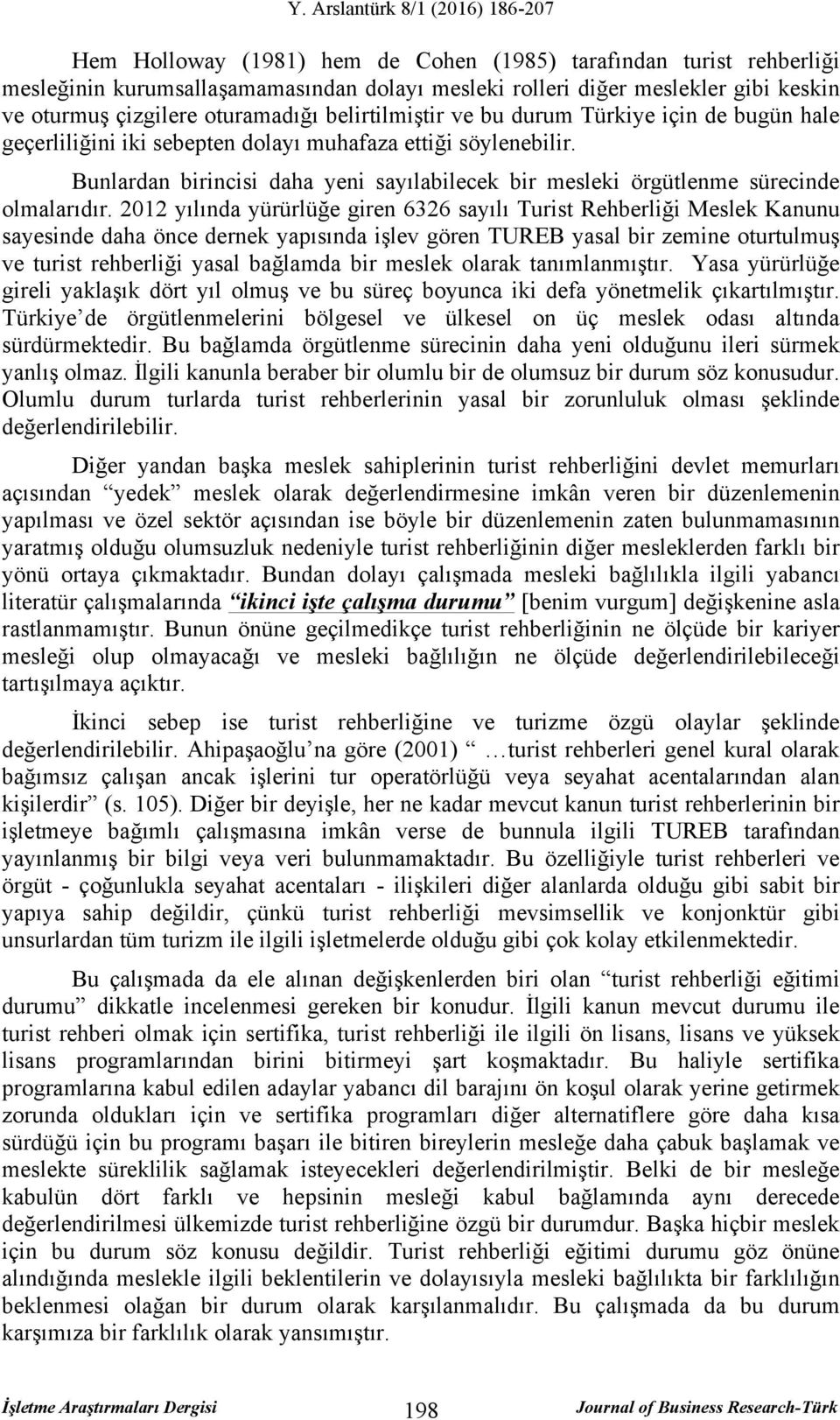 Bunlardan birincisi daha yeni sayılabilecek bir mesleki örgütlenme sürecinde olmalarıdır.