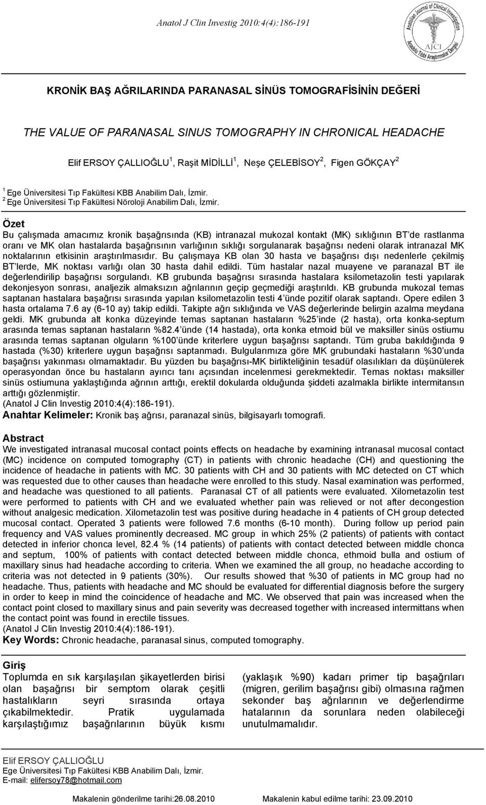 Özet Bu çalışmada amacımız kronik başağrısında (KB) intranazal mukozal kontakt (MK) sıklığının BT de rastlanma oranı ve MK olan hastalarda başağrısının varlığının sıklığı sorgulanarak başağrısı