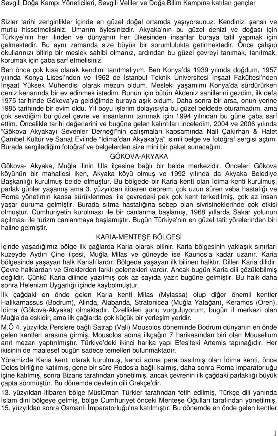 Bu aynı zamanda size büyük bir sorumlulukta getirmektedir. Önce çalışıp okullarınızı bitirip bir meslek sahibi olmanız, ardından bu güzel çevreyi tanımak, tanıtmak, korumak için çaba sarf etmelisiniz.