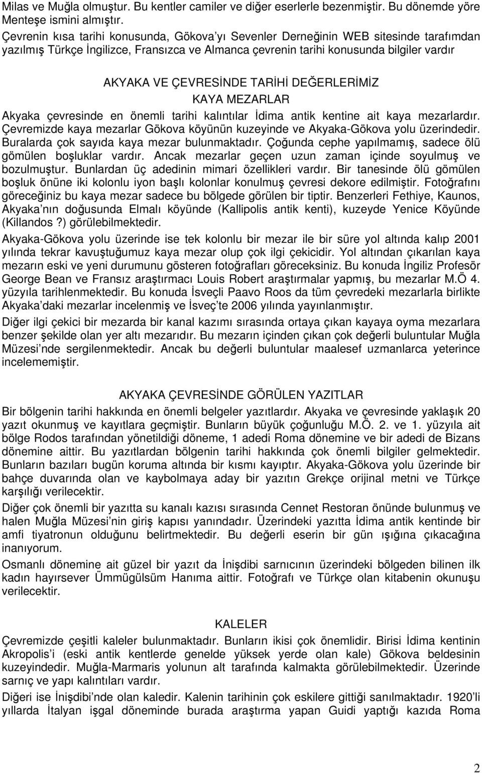 TARİHİ DEĞERLERİMİZ KAYA MEZARLAR Akyaka çevresinde en önemli tarihi kalıntılar İdima antik kentine ait kaya mezarlardır.