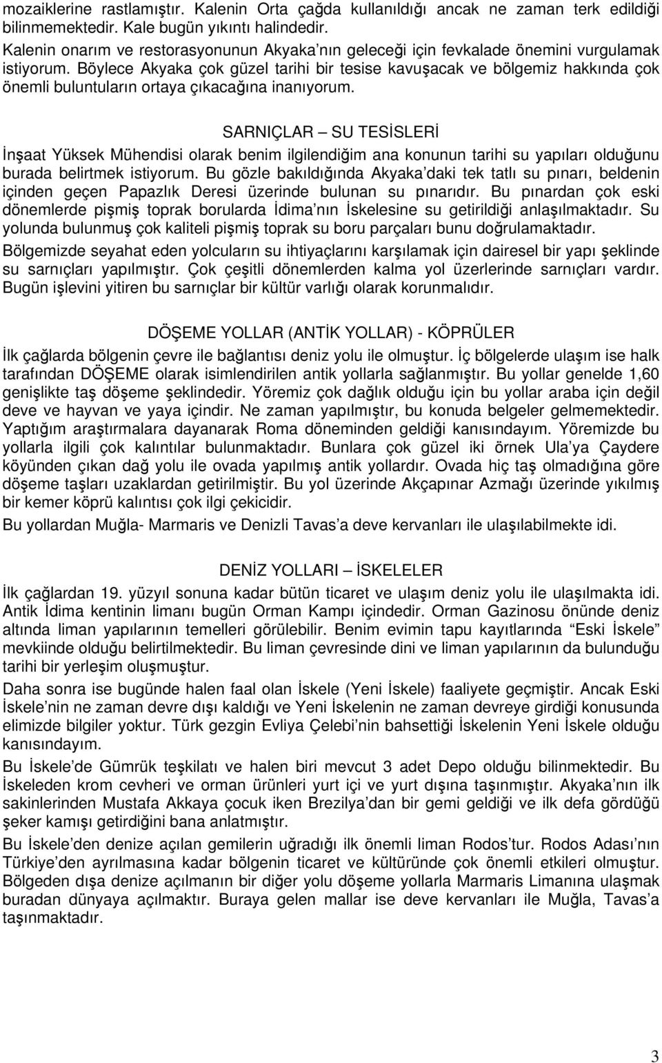 Böylece Akyaka çok güzel tarihi bir tesise kavuşacak ve bölgemiz hakkında çok önemli buluntuların ortaya çıkacağına inanıyorum.