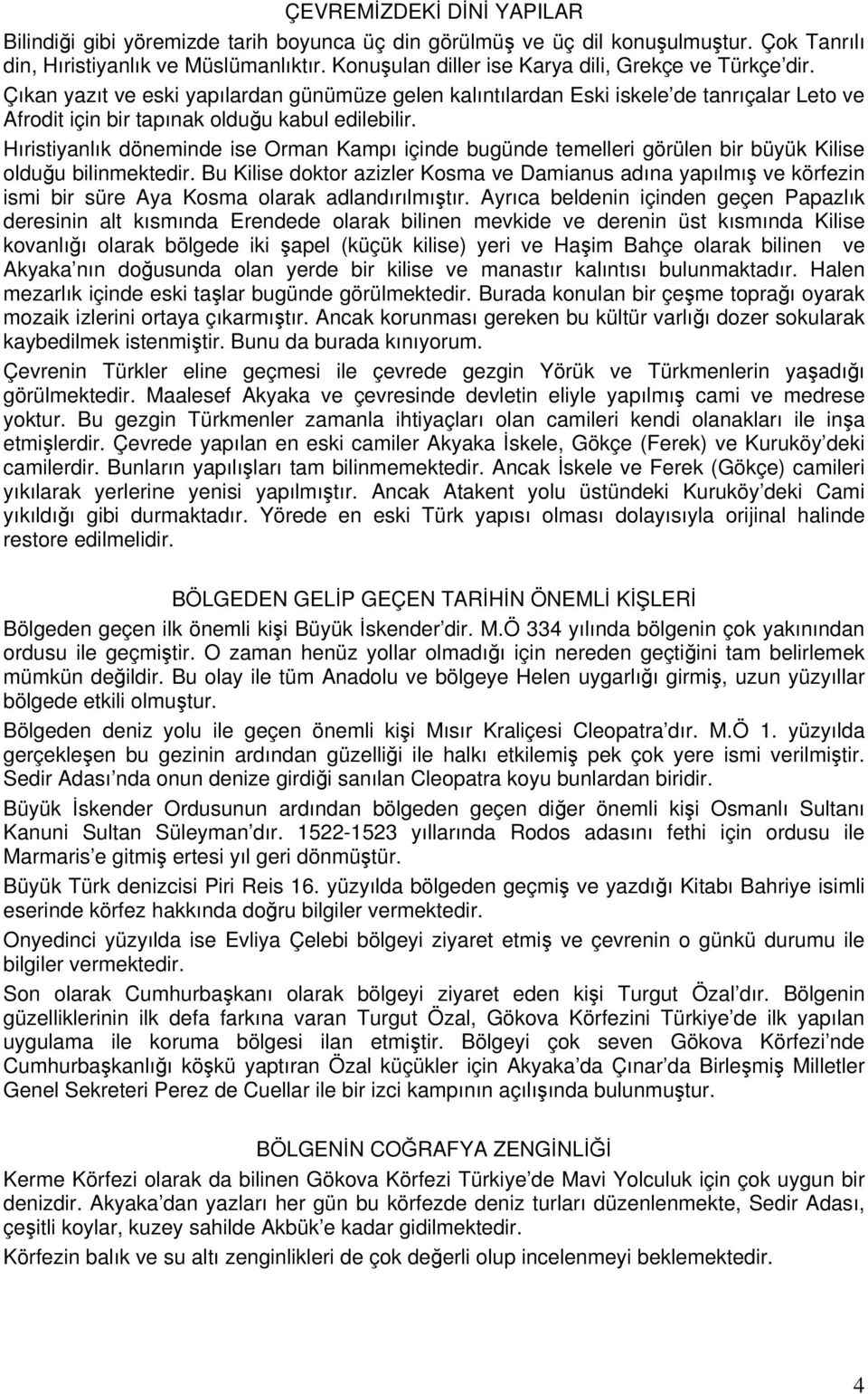 Hıristiyanlık döneminde ise Orman Kampı içinde bugünde temelleri görülen bir büyük Kilise olduğu bilinmektedir.