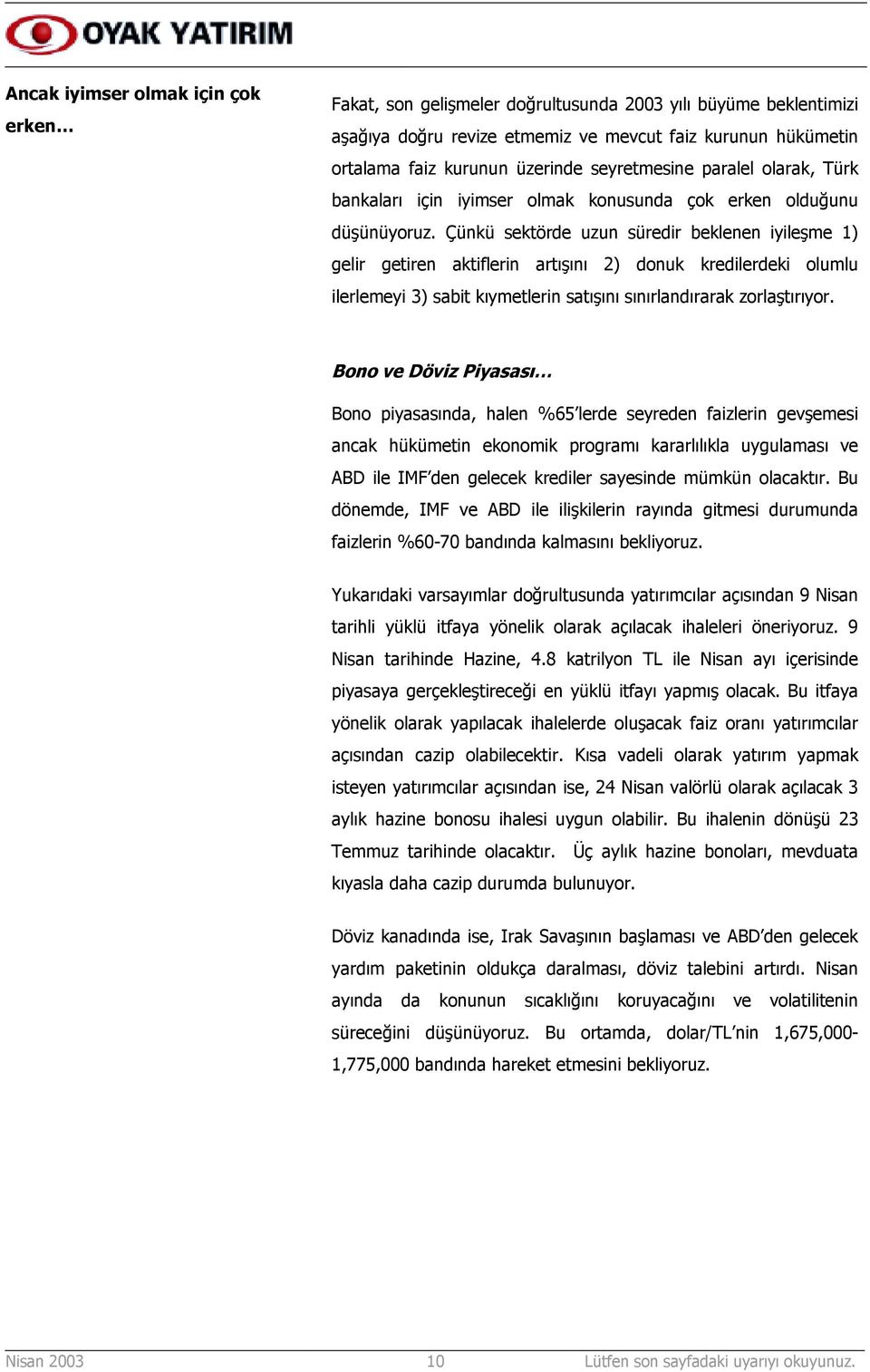 Çünkü sektörde uzun süredir beklenen iyileşme 1) gelir getiren aktiflerin artõşõnõ 2) donuk kredilerdeki olumlu ilerlemeyi 3) sabit kõymetlerin satõşõnõ sõnõrlandõrarak zorlaştõrõyor.