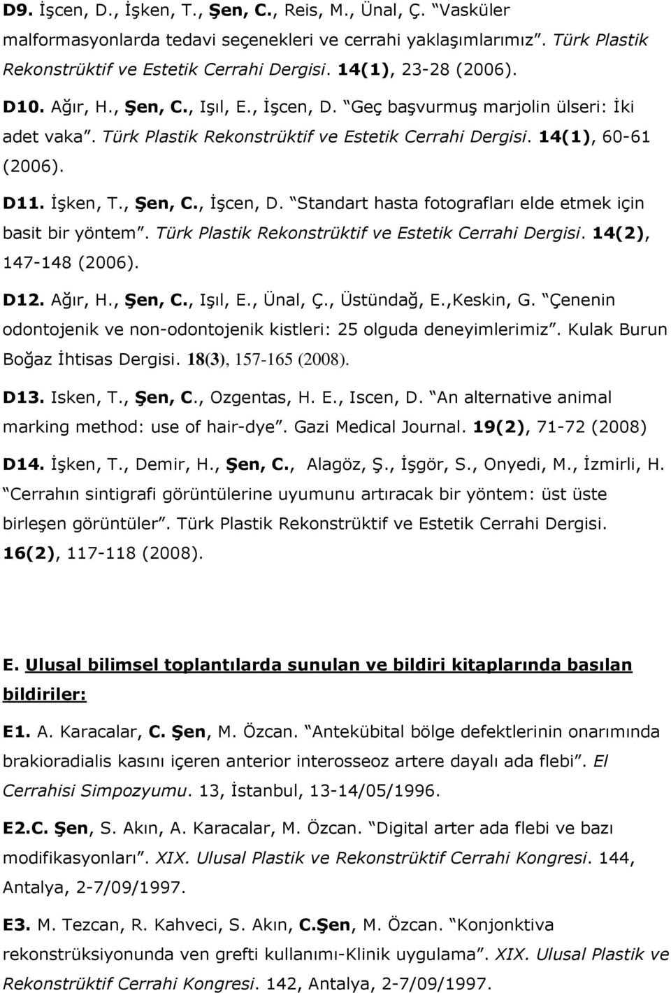 İşken, T., Şen, C., İşcen, D. Standart hasta fotografları elde etmek için basit bir yöntem. Türk Plastik Rekonstrüktif ve Estetik Cerrahi Dergisi. 14(2), 147-148 (2006). D12. Ağır, H., Şen, C., Işıl, E.