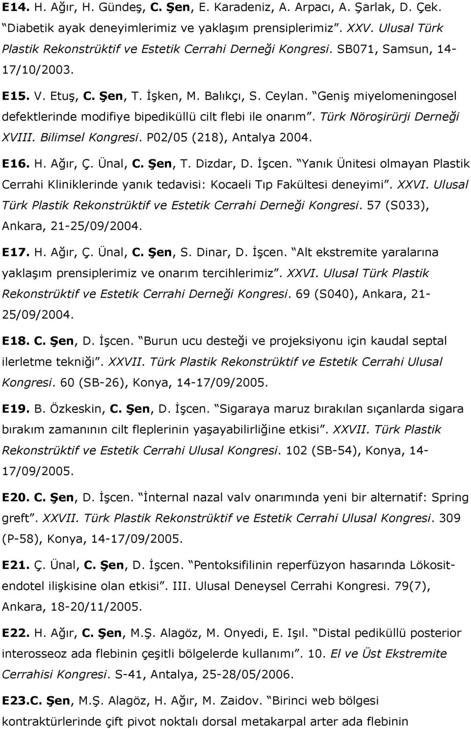 Geniş miyelomeningosel defektlerinde modifiye bipediküllü cilt flebi ile onarım. Türk Nöroşirürji Derneği XVIII. Bilimsel Kongresi. P02/05 (218), Antalya 2004. E16. H. Ağır, Ç. Ünal, C. Şen, T.