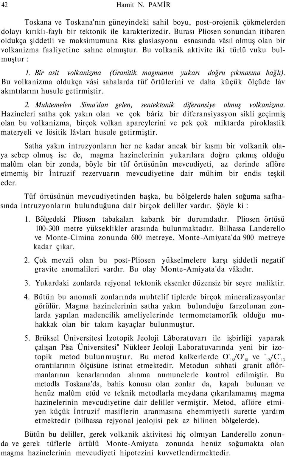 Bu volkanik aktivite iki türlü vuku bulmuştur : 1. Bir asit volkanizma (Granitik magmanın yukarı doğru çıkmasına bağlı).