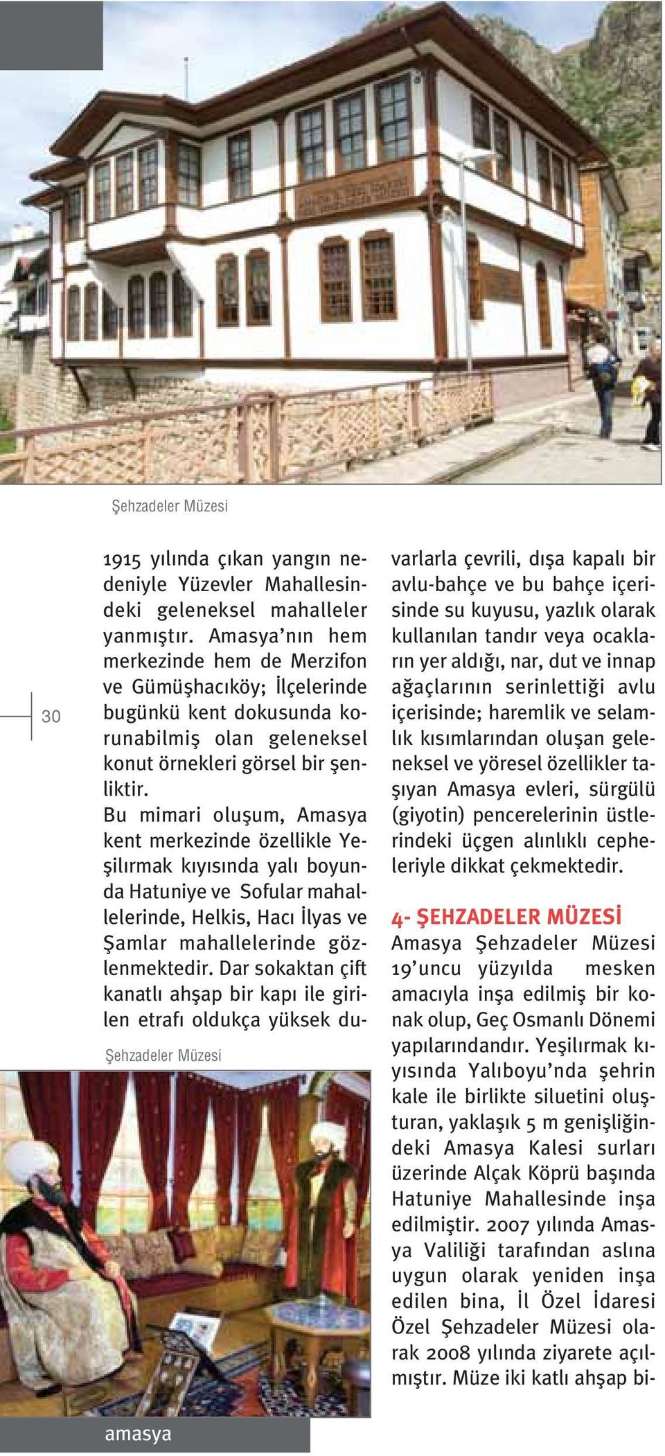 edilmifltir. 2007 y l nda Amasya Valili i taraf ndan asl na uygun olarak yeniden infla edilen bina, l Özel daresi Özel fiehzadeler Müzesi olarak 2008 y l nda ziyarete aç lm flt r.