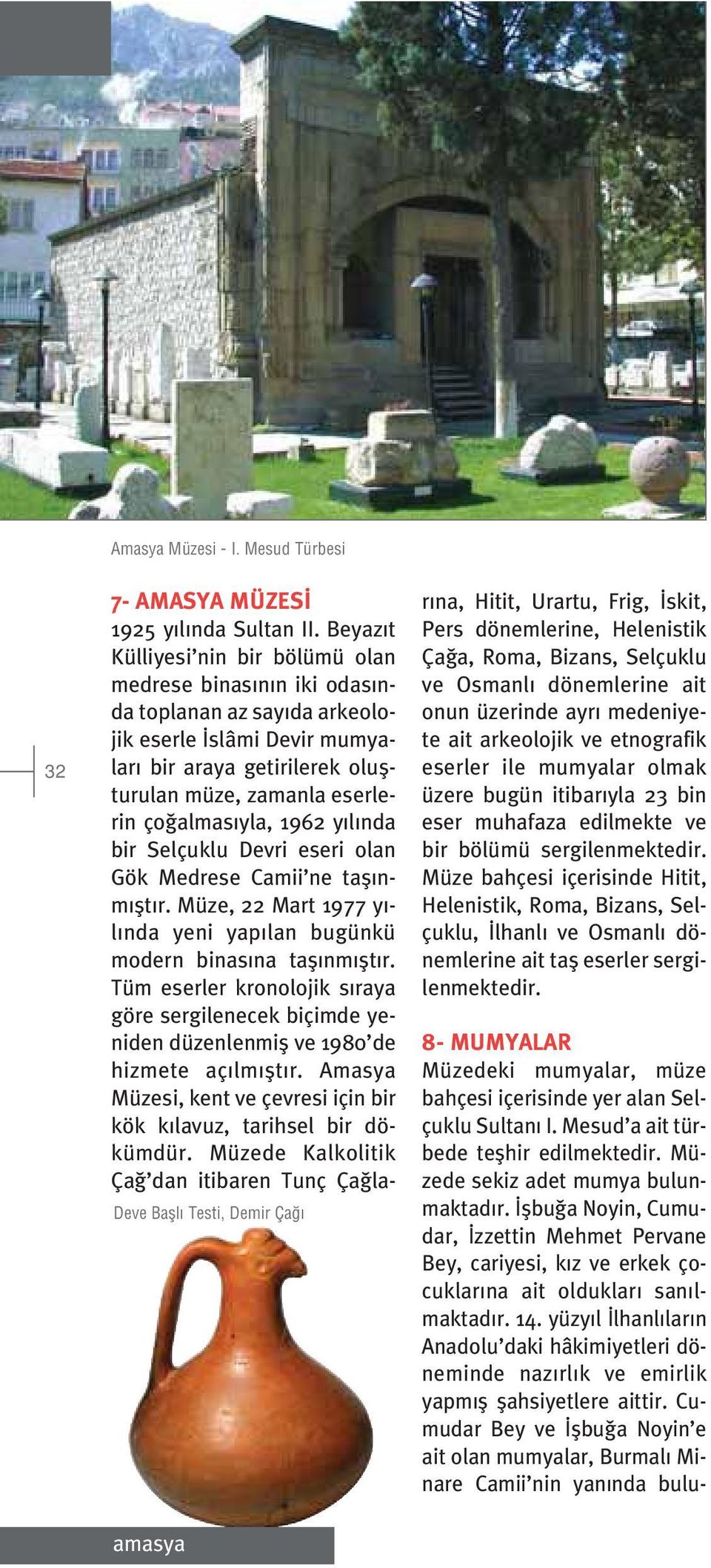 1962 y l nda bir Selçuklu Devri eseri olan Gök Medrese Camii ne tafl nm flt r. Müze, 22 Mart 1977 y - l nda yeni yap lan bugünkü modern binas na tafl nm flt r.