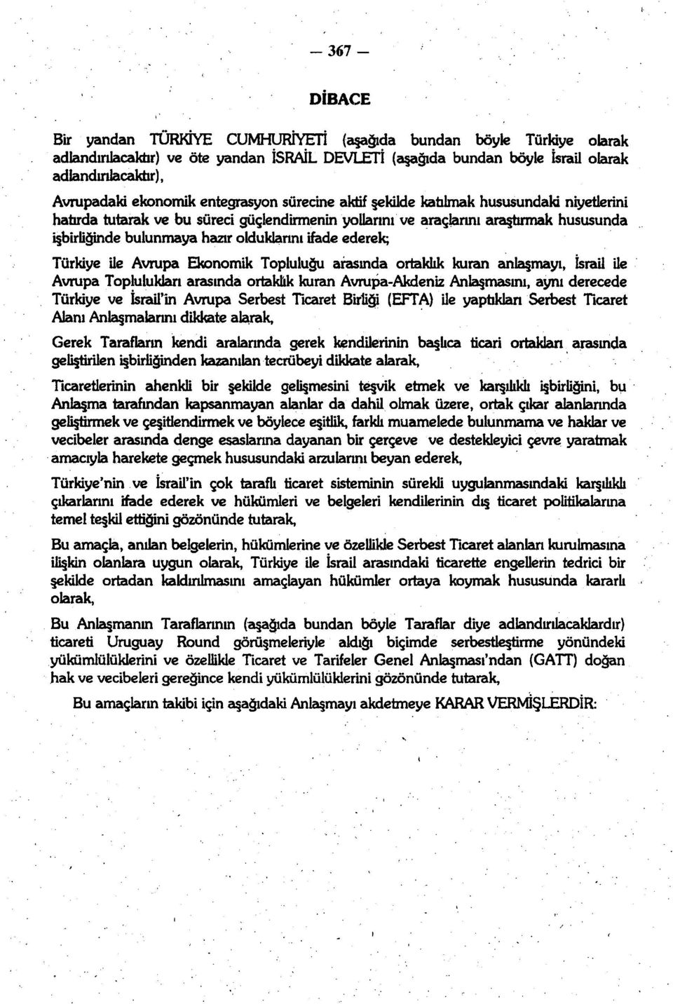 olduklarını ifade ederek; Türkiye ile Avrupa Ekonomik Topluluğu arasında ortaklık kuran anlaşmayı, İsrail ile Avrupa Toplulukları arasında ortaklik kuran Avrupa-Akdeniz Anlaşmasını, aynı derecede