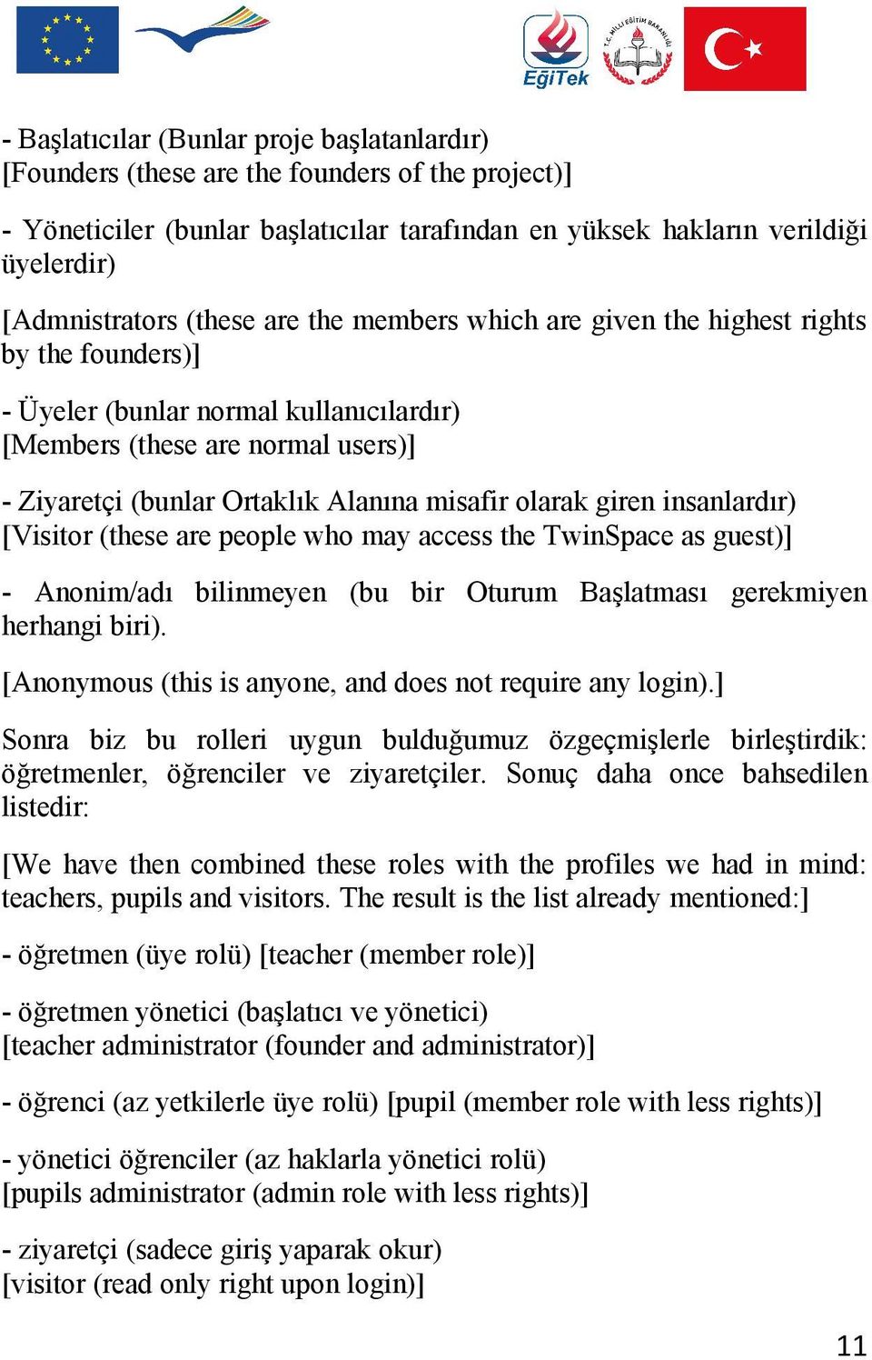 olarak giren insanlardır) [Visitor (these are people who may access the TwinSpace as guest)] - Anonim/adı bilinmeyen (bu bir Oturum Başlatması gerekmiyen herhangi biri).