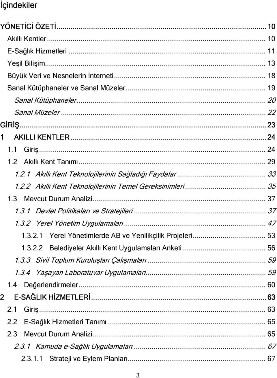 2.2 Akıllı Kent Teknolojilerinin Temel Gereksinimleri... 35 1.3 Mevcut Durum Analizi... 37 1.3.1 Devlet Politikaları ve Stratejileri... 37 1.3.2 Yerel Yönetim Uygulamaları... 47 1.3.2.1 Yerel Yönetimlerde AB ve Yenilikçilik Projeleri.