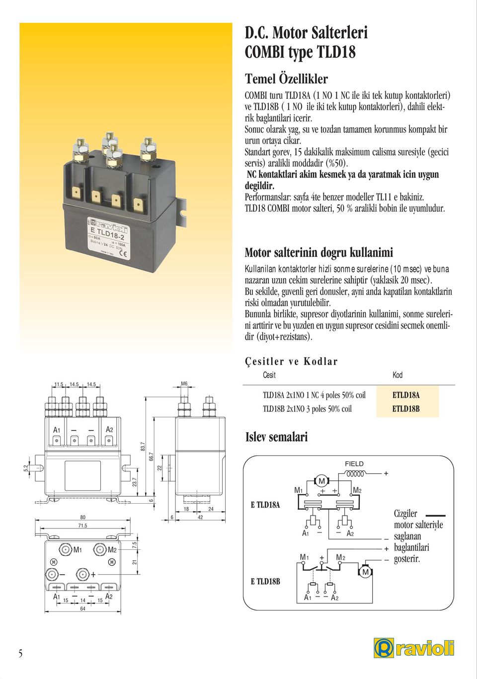 NC kontaktlari akim kesmek ya da yaratmak icin uygun degildir. Performanslar: sayfa 4te benzer modeller TL11 e bakiniz. TLD18 COMBI motor salteri, 50 % aralikli bobin ile uyumludur.