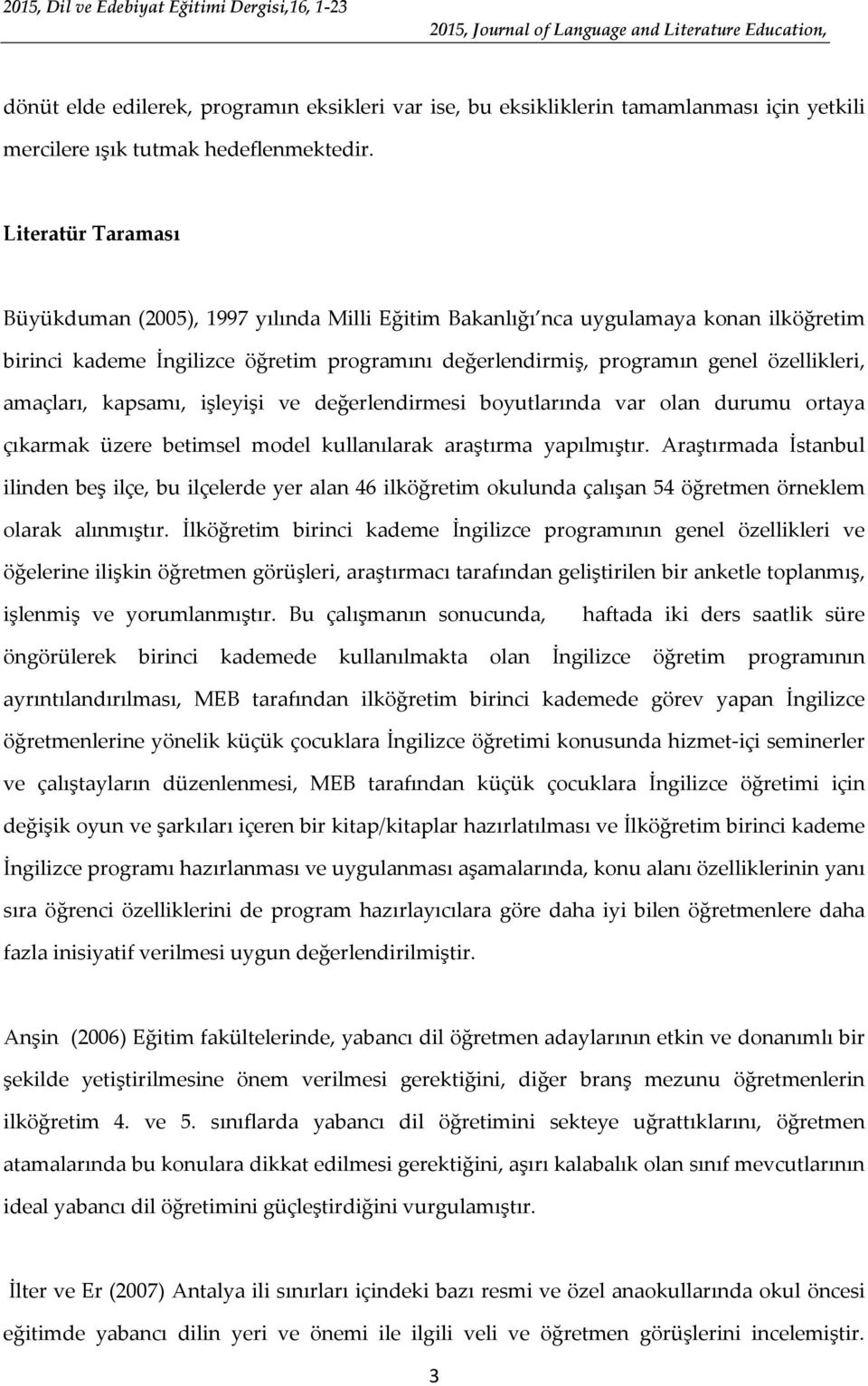 amaçları, kapsamı, işleyişi ve değerlendirmesi boyutlarında var olan durumu ortaya çıkarmak üzere betimsel model kullanılarak araştırma yapılmıştır.