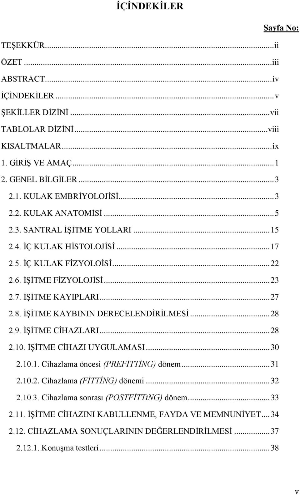 İŞİTME KAYBININ DERECELENDİRİLMESİ... 28 2.9. İŞİTME CİHAZLARI... 28 2.10. İŞİTME CİHAZI UYGULAMASI... 30 2.10.1. Cihazlama öncesi (PREFİTTİNG) dönem... 31 2.10.2. Cihazlama (FİTTİNG) dönemi... 32 2.