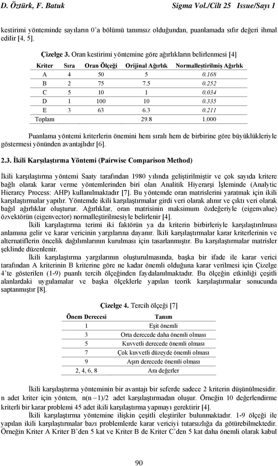 3 0.211 Toplam 29.8 1.000 Puanlama yöntemi kriterlerin önemini hem sıralı hem de birbirine göre büyüklükleriyle göstermesi yönünden avantajlıdır [6]. 2.3. İkili Karşılaştırma Yöntemi (Pairwise