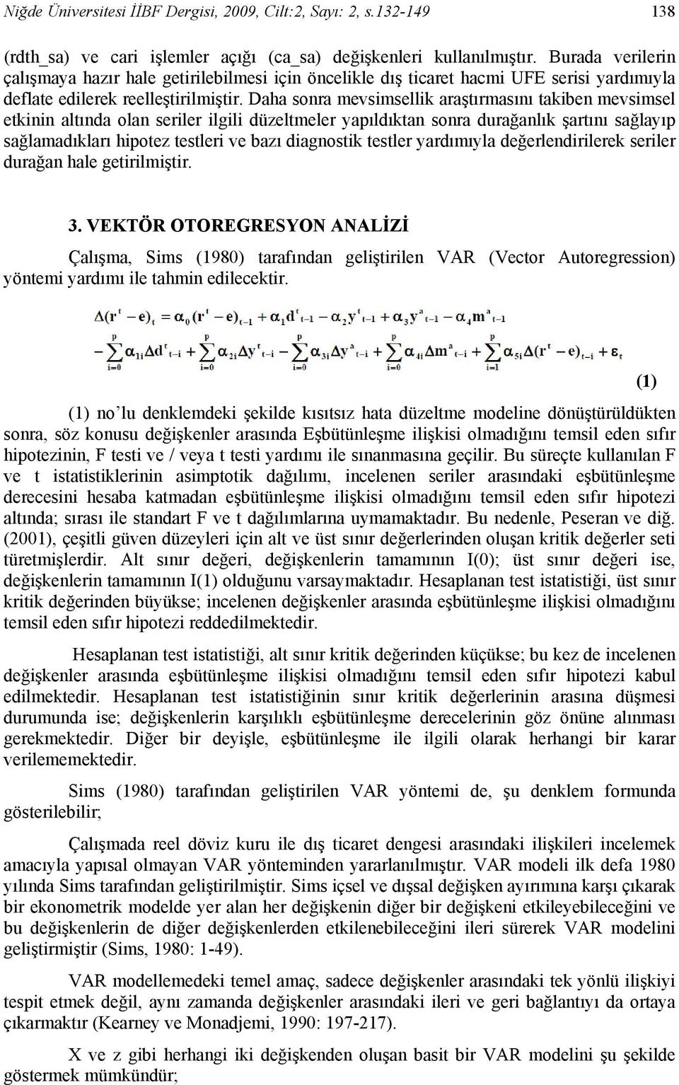 Daha sonra mevsimsellik araştırmasını takiben mevsimsel etkinin altında olan seriler ilgili düzeltmeler yapıldıktan sonra durağanlık şartını sağlayıp sağlamadıkları hipotez testleri ve bazı