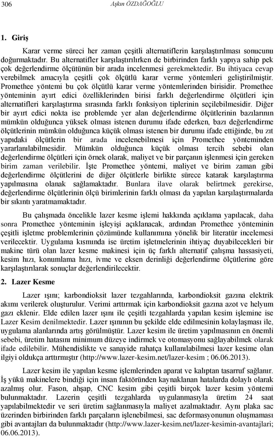 Bu ihtiyaca cevap verebilmek amacıyla çeşitli çok ölçütlü karar verme yöntemleri geliştirilmiştir. Promethee yöntemi bu çok ölçütlü karar verme yöntemlerinden birisidir.