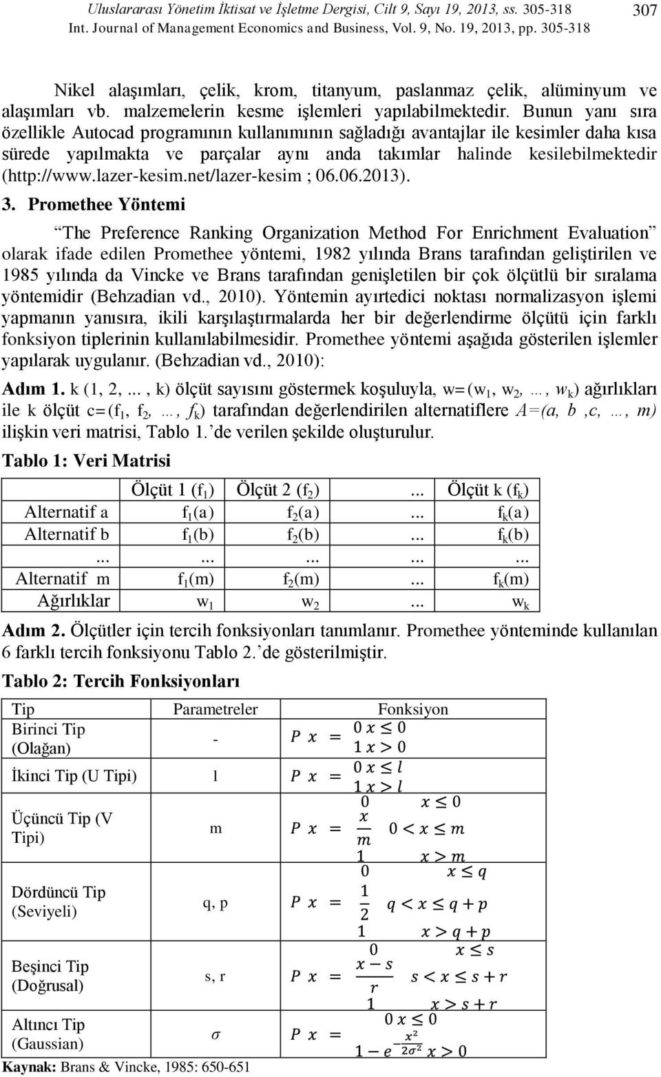 Bunun yanı sıra özellikle Autocad programının kullanımının sağladığı avantajlar ile kesimler daha kısa sürede yapılmakta ve parçalar aynı anda takımlar halinde kesilebilmektedir (http://www.