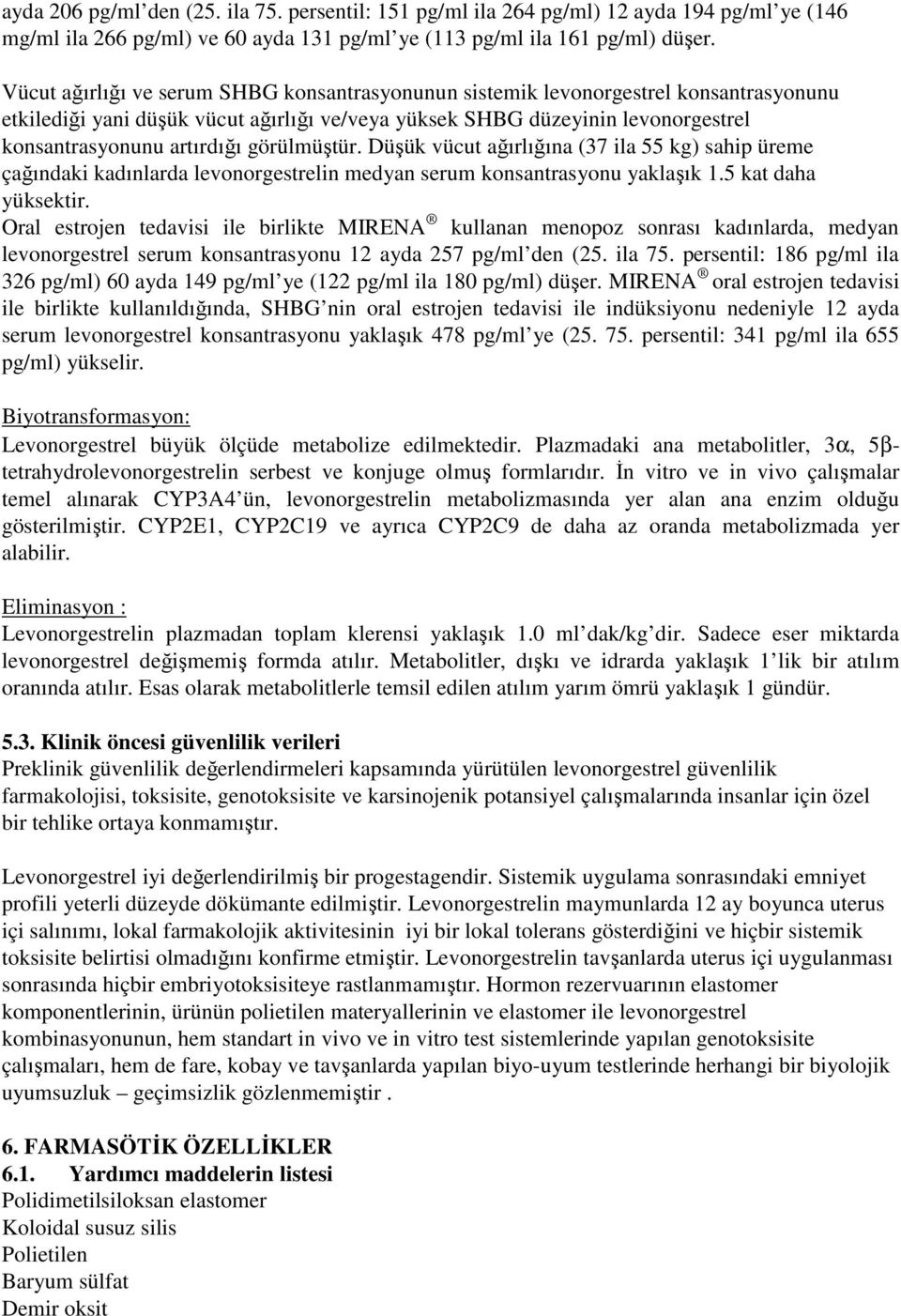 görülmüştür. Düşük vücut ağırlığına (37 ila 55 kg) sahip üreme çağındaki kadınlarda levonorgestrelin medyan serum konsantrasyonu yaklaşık 1.5 kat daha yüksektir.