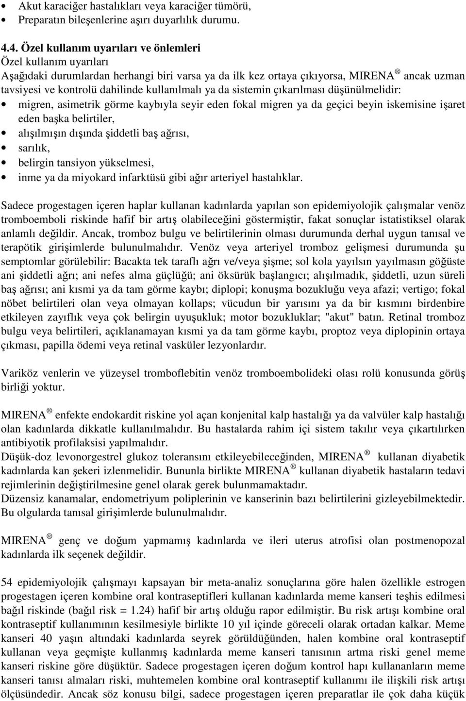 kullanılmalı ya da sistemin çıkarılması düşünülmelidir: migren, asimetrik görme kaybıyla seyir eden fokal migren ya da geçici beyin iskemisine işaret eden başka belirtiler, alışılmışın dışında