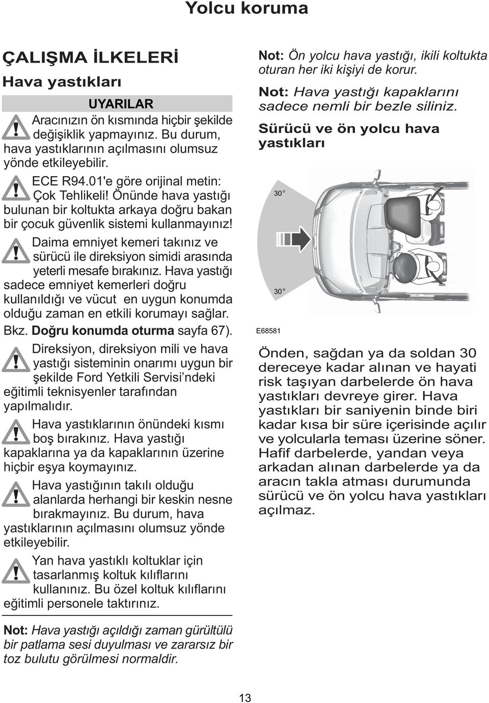 Daima emniyet kemeri takýnýz ve sürücü ile direksiyon simidi arasýnda yeterli mesafe býrakýnýz.