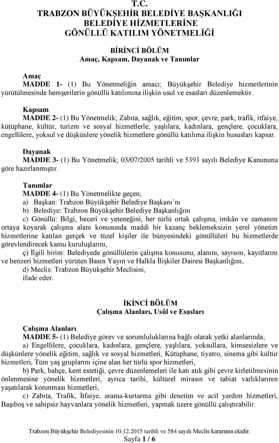 Kapsam MADDE 2- (1) Bu Yönetmelik; Zabıta, sağlık, eğitim, spor, çevre, park, trafik, itfaiye, kütüphane, kültür, turizm ve sosyal hizmetlerle; yaşlılara, kadınlara, gençlere, çocuklara, engellilere,