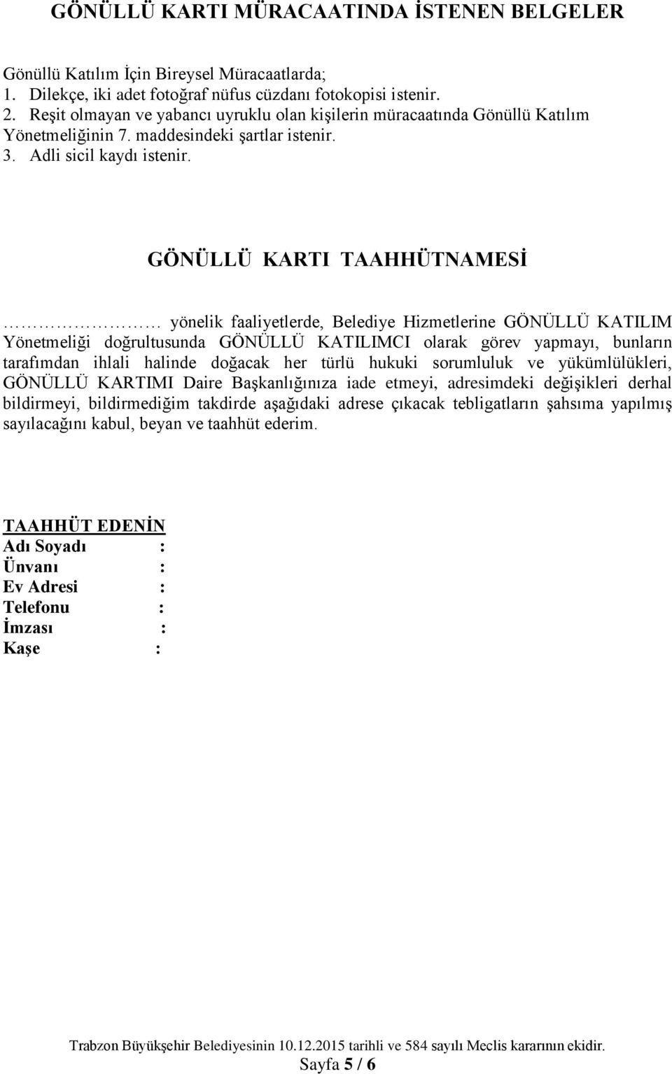 GÖNÜLLÜ KARTI TAAHHÜTNAMESĠ yönelik faaliyetlerde, Belediye Hizmetlerine GÖNÜLLÜ KATILIM Yönetmeliği doğrultusunda GÖNÜLLÜ KATILIMCI olarak görev yapmayı, bunların tarafımdan ihlali halinde doğacak