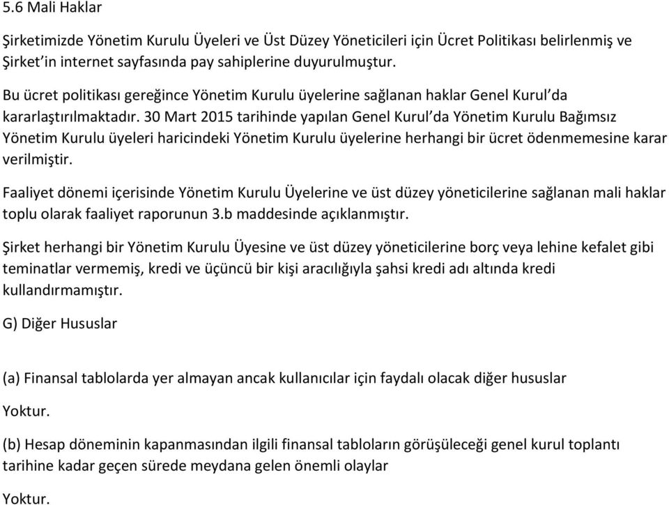 30 Mart 2015 tarihinde yapılan Genel Kurul da Yönetim Kurulu Bağımsız Yönetim Kurulu üyeleri haricindeki Yönetim Kurulu üyelerine herhangi bir ücret ödenmemesine karar verilmiştir.