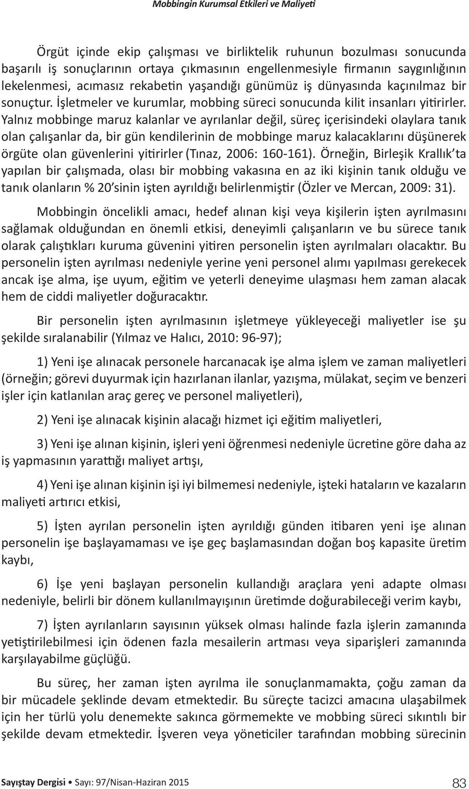 Yalnız mobbinge maruz kalanlar ve ayrılanlar değil, süreç içerisindeki olaylara tanık olan çalışanlar da, bir gün kendilerinin de mobbinge maruz kalacaklarını düşünerek örgüte olan güvenlerini