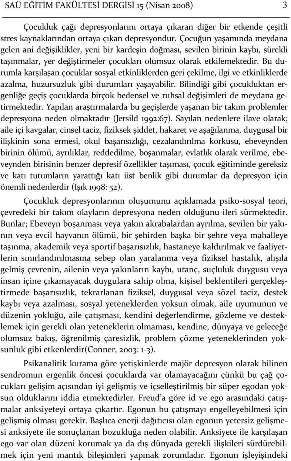 Bu durumla karşılaşan çocuklar sosyal etkinliklerden geri çekilme, ilgi ve etkinliklerde azalma, huzursuzluk gibi durumları yaşayabilir.