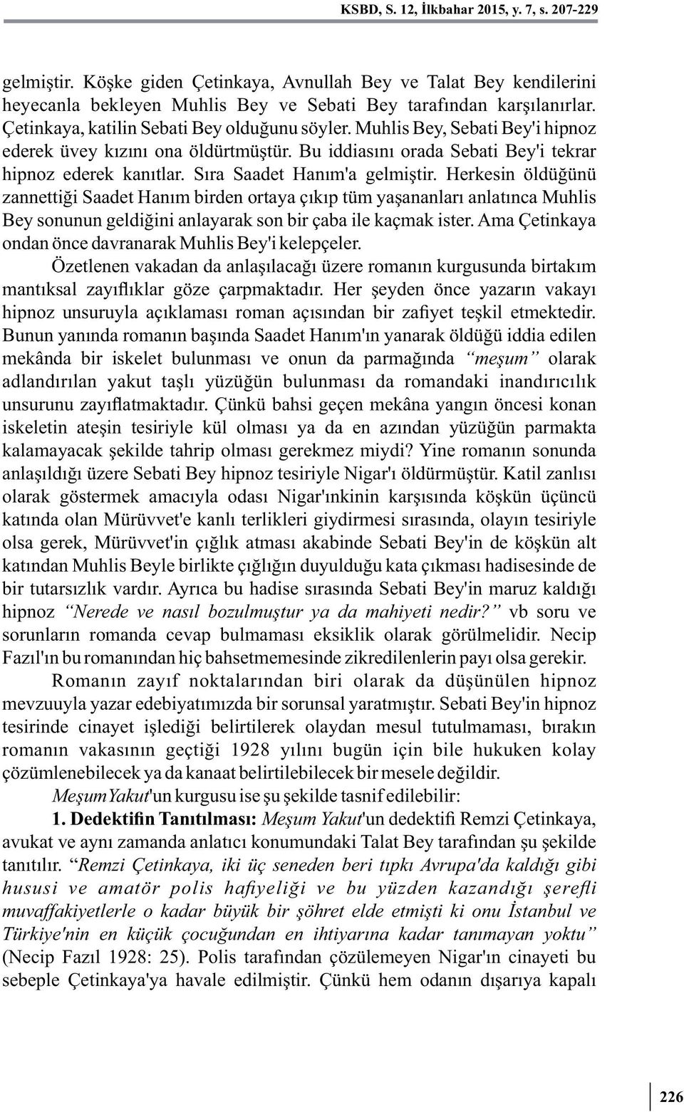 Sıra Saadet Hanım'a gelmiştir. Herkesin öldüğünü zannettiği Saadet Hanım birden ortaya çıkıp tüm yaşananları anlatınca Muhlis Bey sonunun geldiğini anlayarak son bir çaba ile kaçmak ister.