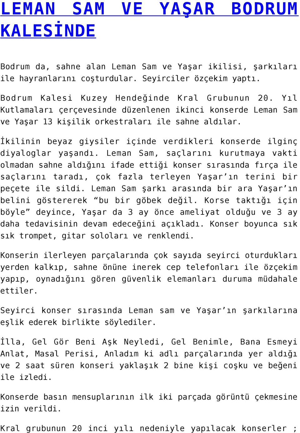 Leman Sam, saçlarını kurutmaya vakti olmadan sahne aldığını ifade ettiği konser sırasında fırça ile saçlarını taradı, çok fazla terleyen Yaşar ın terini bir peçete ile sildi.