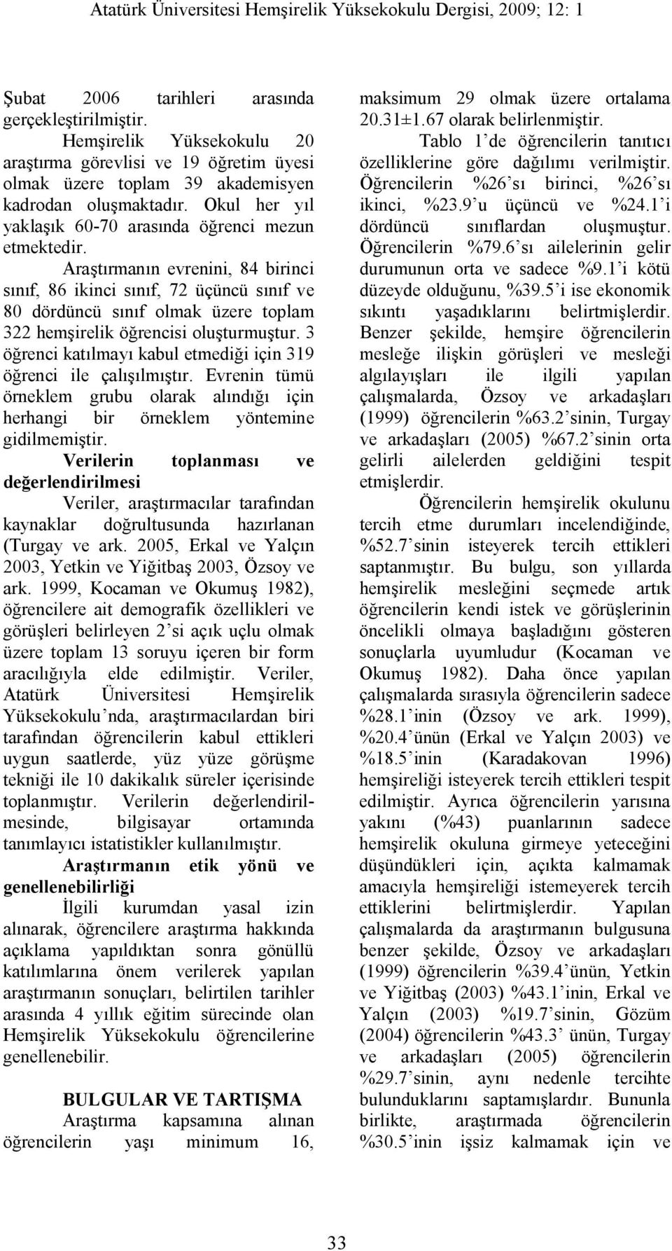 Araştırmanın evrenini, 84 birinci sınıf, 86 ikinci sınıf, 72 üçüncü sınıf ve 80 dördüncü sınıf olmak üzere toplam 322 hemşirelik öğrencisi oluşturmuştur.