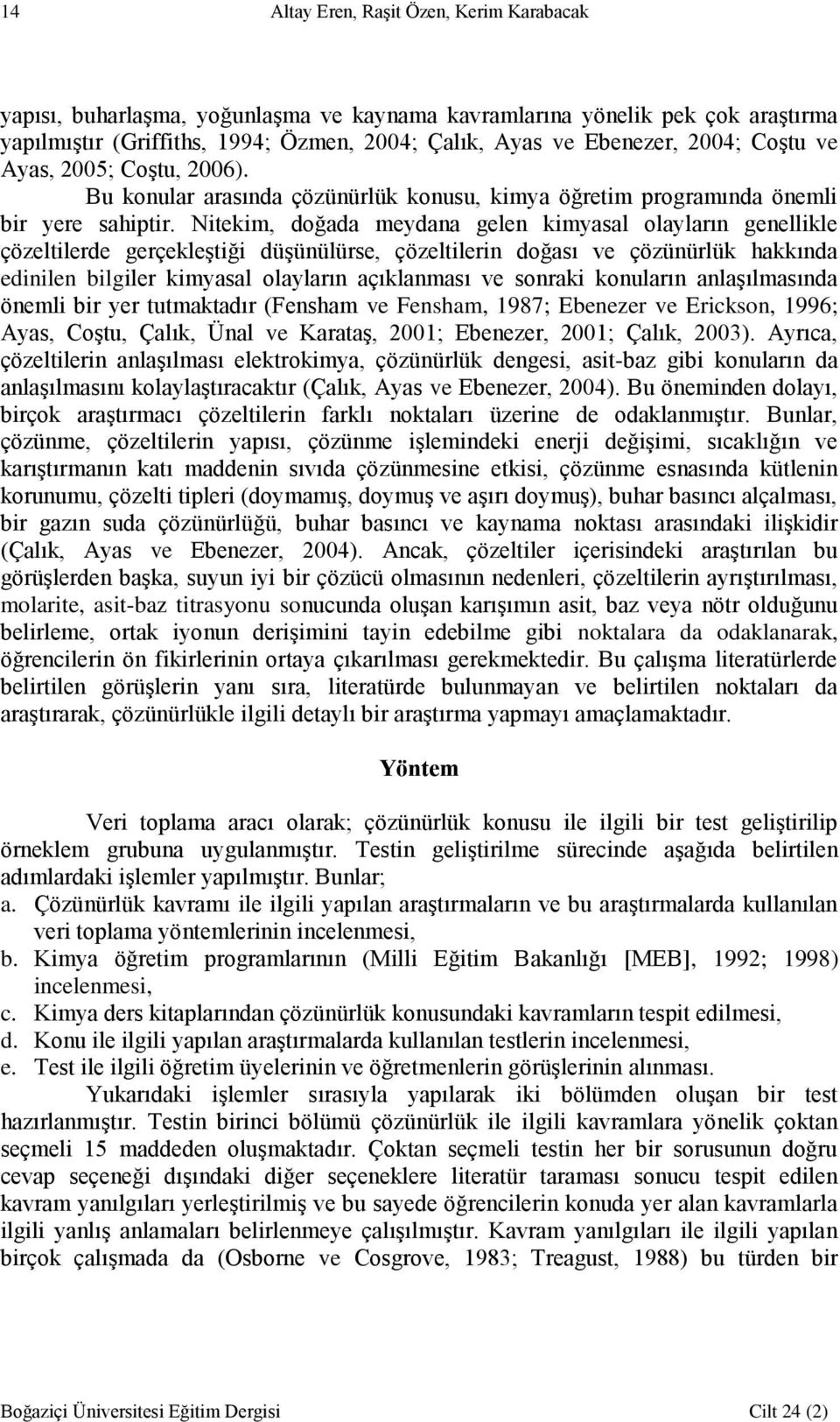 Nitekim, doğada meydana gelen kimyasal olayların genellikle çözeltilerde gerçekleştiği düşünülürse, çözeltilerin doğası ve çözünürlük hakkında edinilen bilgiler kimyasal olayların açıklanması ve