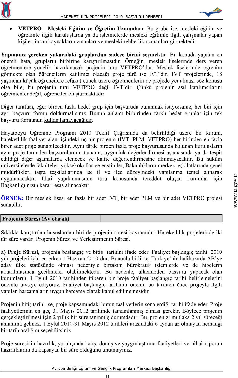 Örneğin, meslek liselerinde ders veren öğretmenlere yönelik hazırlanacak projenin türü VETPRO dur. Meslek liselerinde öğrenim görmekte olan öğrencilerin katılımcı olacağı proje türü ise IVT dir.