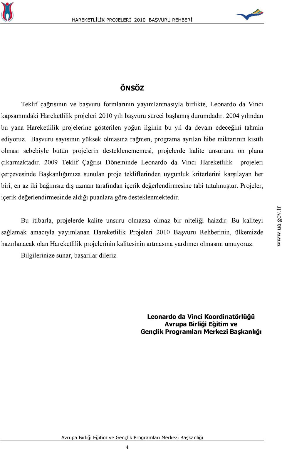 Başvuru sayısının yüksek olmasına rağmen, programa ayrılan hibe miktarının kısıtlı olması sebebiyle bütün projelerin desteklenememesi, projelerde kalite unsurunu ön plana çıkarmaktadır.