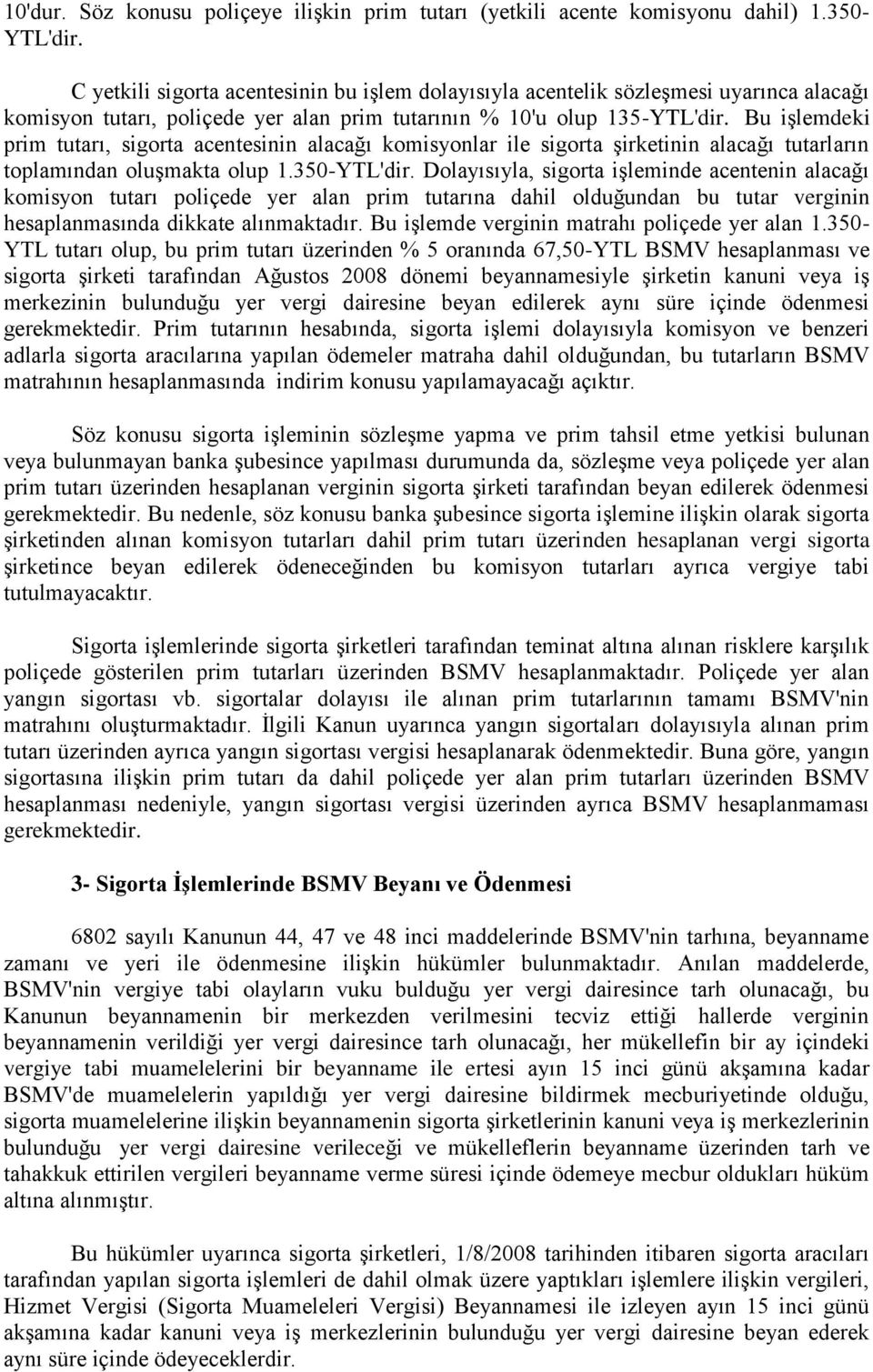 Bu işlemdeki prim tutarı, sigorta acentesinin alacağı komisyonlar ile sigorta şirketinin alacağı tutarların toplamından oluşmakta olup 1.350-YTL'dir.