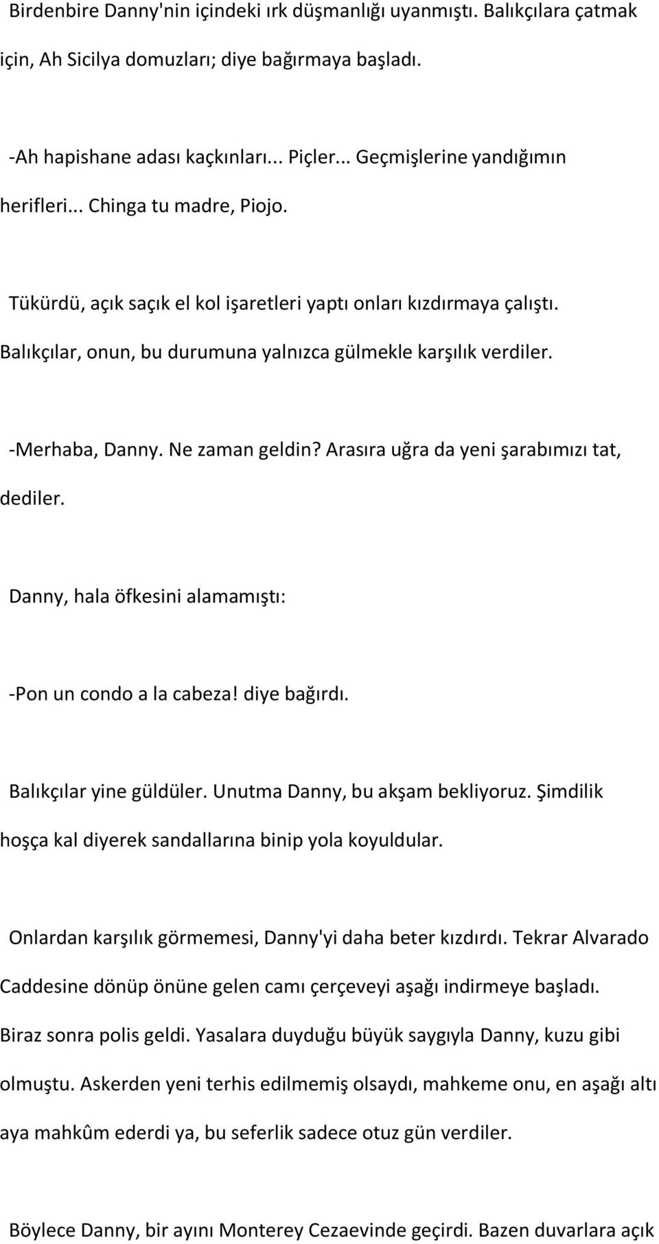 Balıkçılar, onun, bu durumuna yalnızca gülmekle karşılık verdiler. -Merhaba, Danny. Ne zaman geldin? Arasıra uğra da yeni şarabımızı tat, dediler.