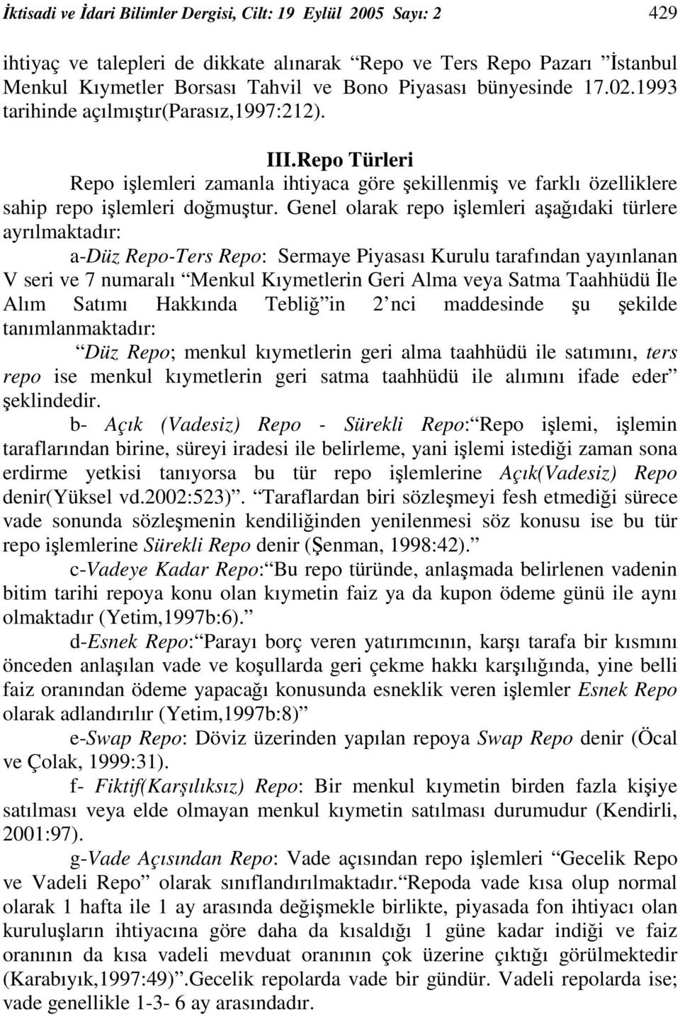 Genel olarak repo ilemleri aaıdaki türlere ayrılmaktadır: a-düz Repo-Ters Repo: Sermaye Piyasası Kurulu tarafından yayınlanan V seri ve 7 numaralı Menkul Kıymetlerin Geri Alma veya Satma Taahhüdü le