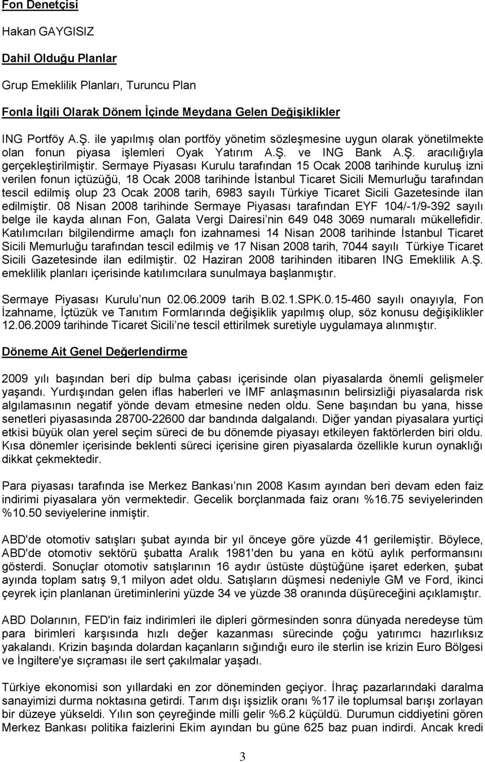 Sermaye Piyasası Kurulu tarafından 15 Ocak 2008 tarihinde kuruluģ izni verilen fonun içtüzüğü, 18 Ocak 2008 tarihinde Ġstanbul Ticaret Sicili Memurluğu tarafından tescil edilmiģ olup 23 Ocak 2008