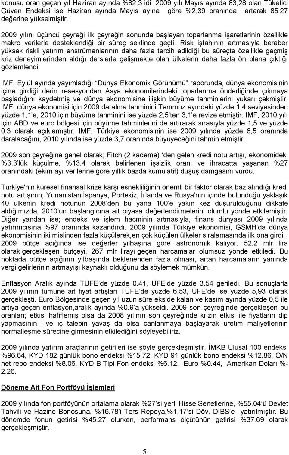 Risk iģtahının artmasıyla beraber yüksek riskli yatırım enstrümanlarının daha fazla tercih edildiği bu süreçte özellikle geçmiģ kriz deneyimlerinden aldığı derslerle geliģmekte olan ülkelerin daha