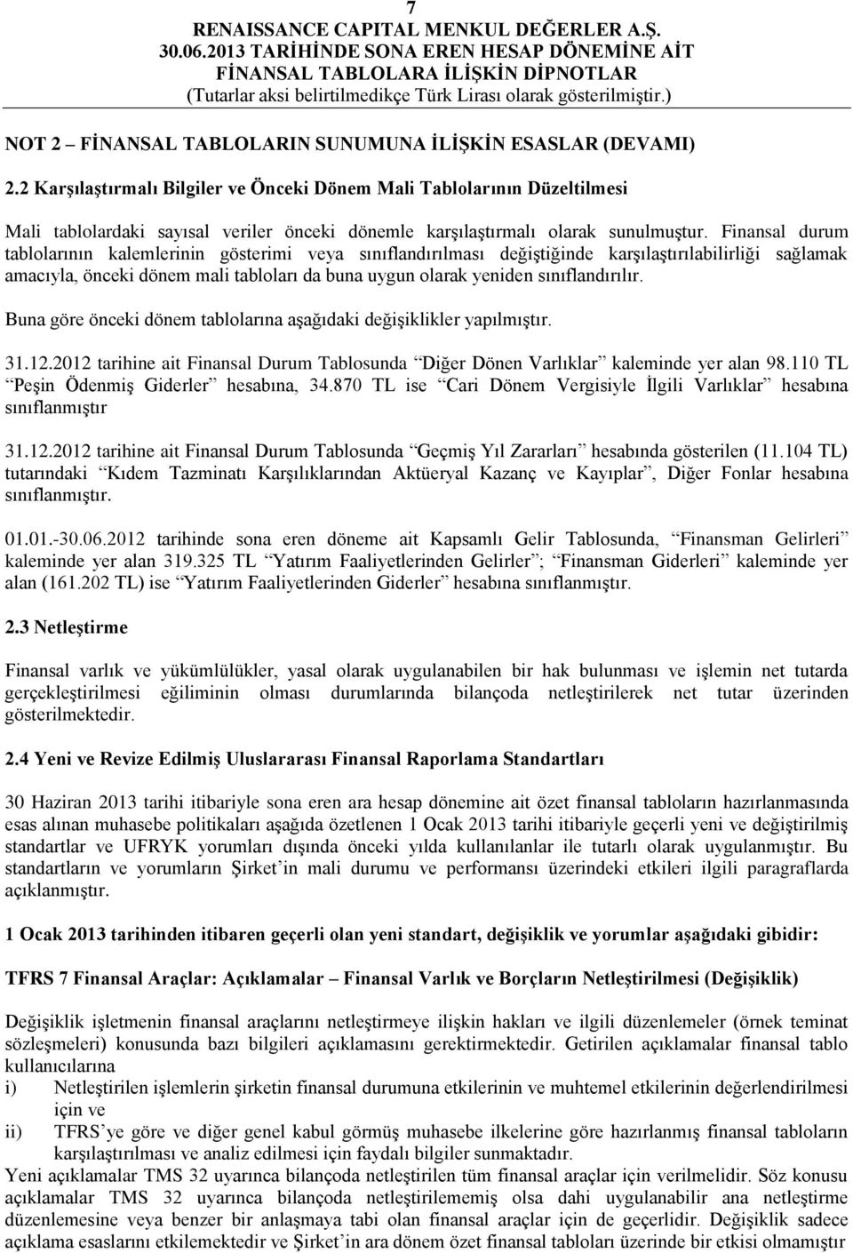 Finansal durum tablolarının kalemlerinin gösterimi veya sınıflandırılması değiştiğinde karşılaştırılabilirliği sağlamak amacıyla, önceki dönem mali tabloları da buna uygun olarak yeniden