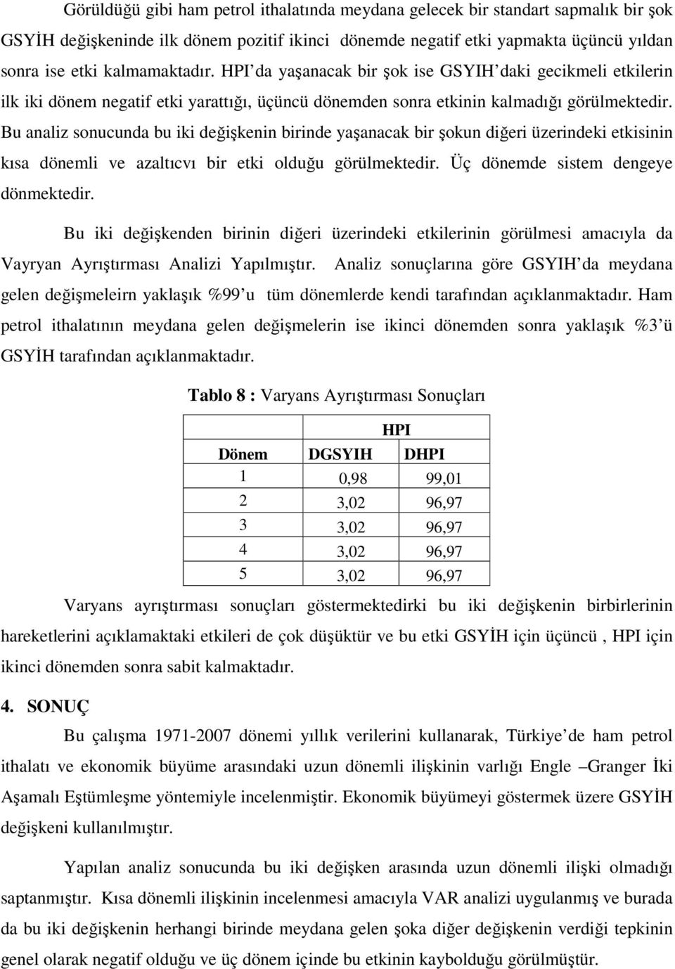 Bu analiz sonucunda bu iki değişkenin birinde yaşanacak bir şokun diğeri üzerindeki ekisinin kısa dönemli ve azalıcvı bir eki olduğu görülmekedir. Üç dönemde sisem dengeye dönmekedir.